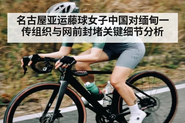 名古屋亚运藤球女子中国对缅甸一传组织与网前封堵关键细节分析（kaiyun）