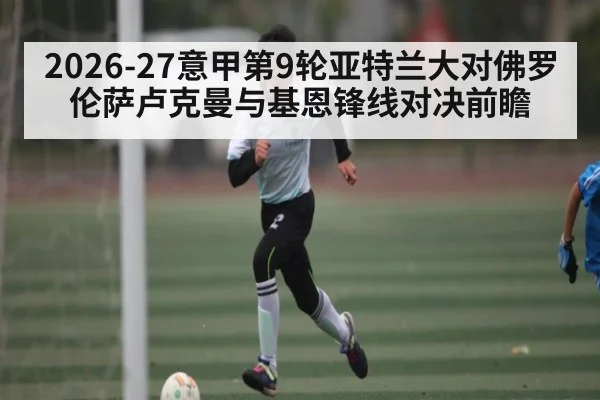 2026-27意甲第9轮亚特兰大对佛罗伦萨卢克曼与基恩锋线对决前瞻（kaiyun）