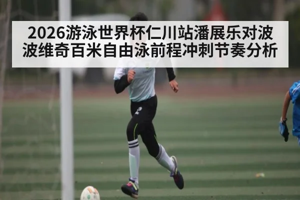 2026游泳世界杯仁川站潘展乐对波波维奇百米自由泳前程冲刺节奏分析
